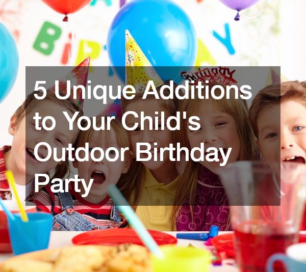 5 Unique Additions to Your Childs Outdoor Birthday Party