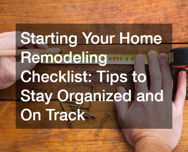 Starting Your Home Remodeling Checklist: Tips to Stay Organized and On Track