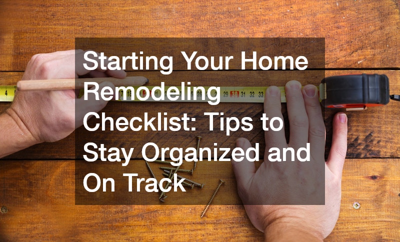 Starting Your Home Remodeling Checklist: Tips to Stay Organized and On Track