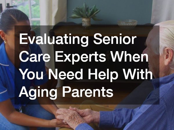 Evaluating Senior Care Experts When You Need Help With Aging Parents