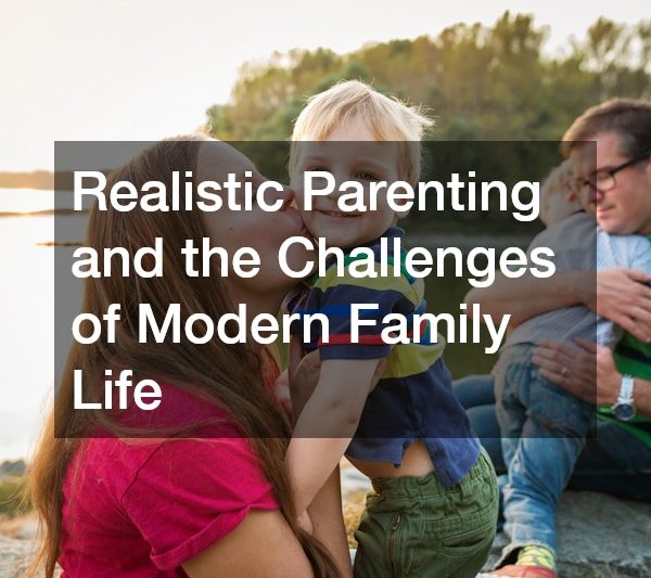 Realistic Parenting and the Challenges of Modern Family Life