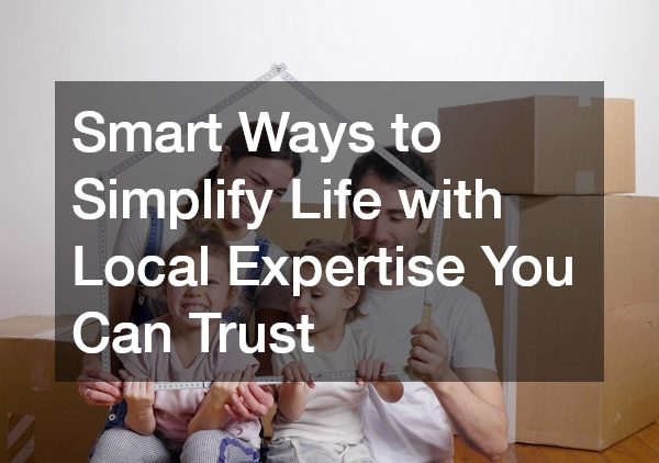 Smart Ways to Simplify Life with Local Expertise You Can Trust